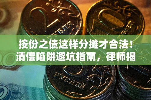 北京按份之债这样分摊才合法！清偿陷阱避坑指南，律师揭秘关键条款