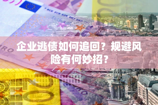 北京企业逃债如何追回？规避风险有何妙招？