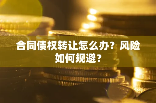 北京合同债权转让怎么办？风险如何规避？