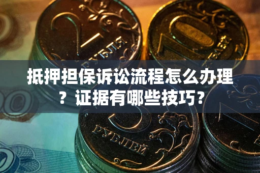 北京抵押担保诉讼流程怎么办理？证据有哪些技巧？