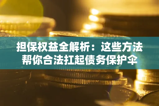 北京担保权益全解析：这些方法帮你合法扛起债务保护伞