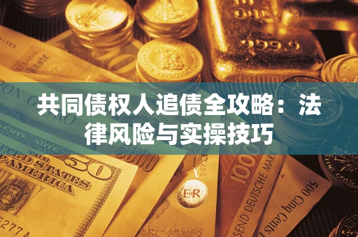 北京共同债权人追债全攻略：法律风险与实操技巧