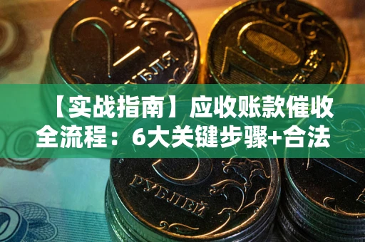 北京【实战指南】应收账款催收全流程：6大关键步骤+合法回款技巧
