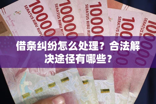 北京借条纠纷怎么处理？合法解决途径有哪些？
