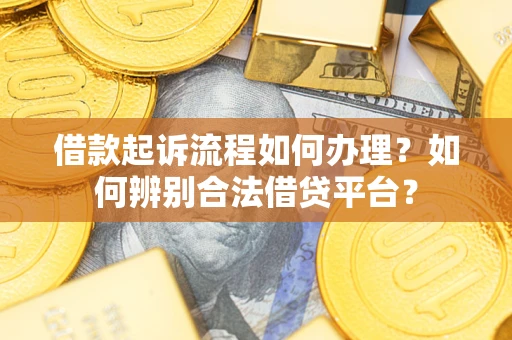 北京借款起诉流程如何办理？如何辨别合法借贷平台？