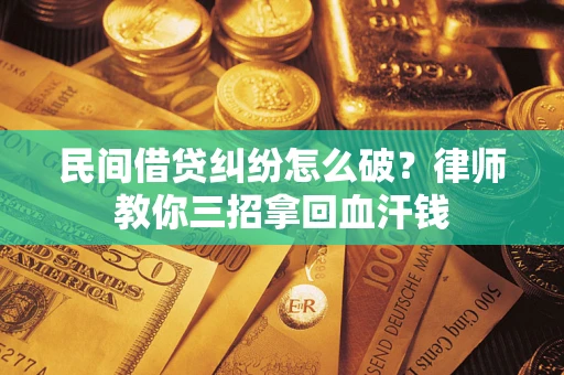 北京民间借贷纠纷怎么破？律师教你三招拿回血汗钱