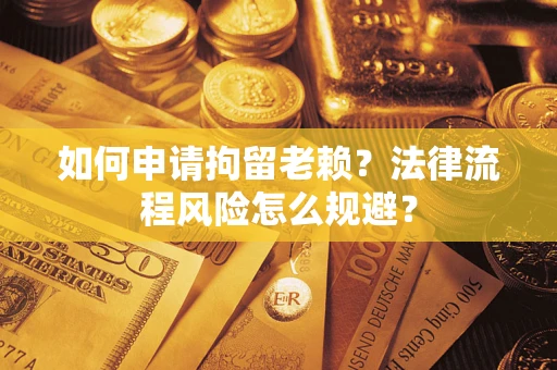 北京如何申请拘留老赖？法律流程风险怎么规避？