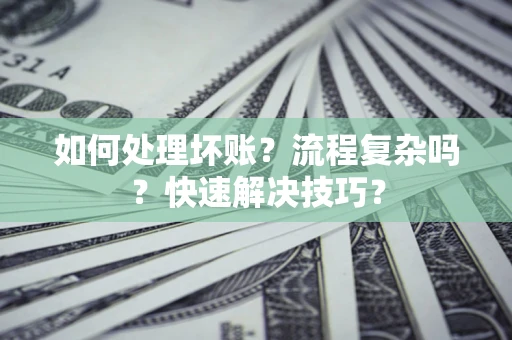 北京如何处理坏账？流程复杂吗？快速解决技巧？