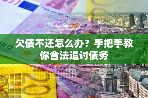 北京欠债不还怎么办？手把手教你合法追讨债务