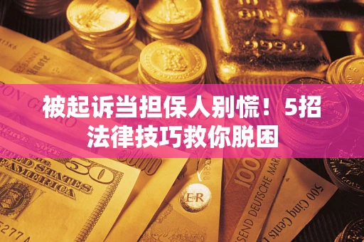 北京被起诉当担保人别慌！5招法律技巧救你脱困