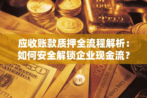 北京应收账款质押全流程解析：如何安全解锁企业现金流？
