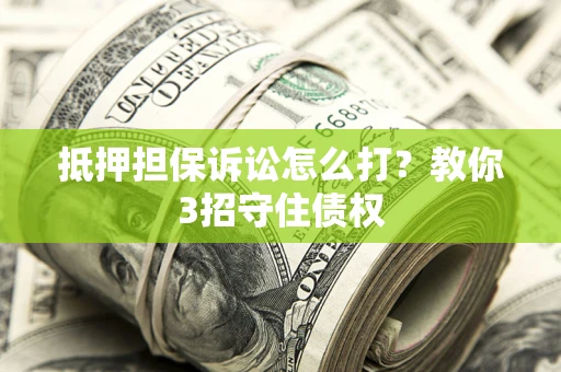 北京抵押担保诉讼怎么打？教你3招守住债权