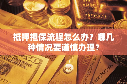 北京抵押担保流程怎么办？哪几种情况要谨慎办理？