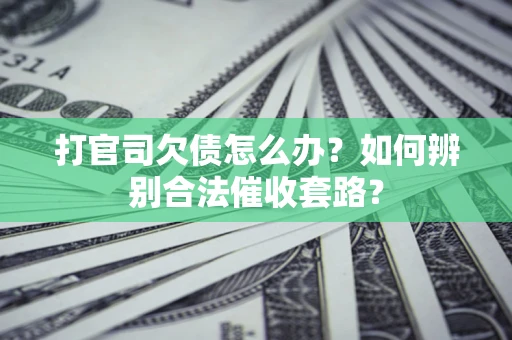 北京打官司欠债怎么办？如何辨别合法催收套路？