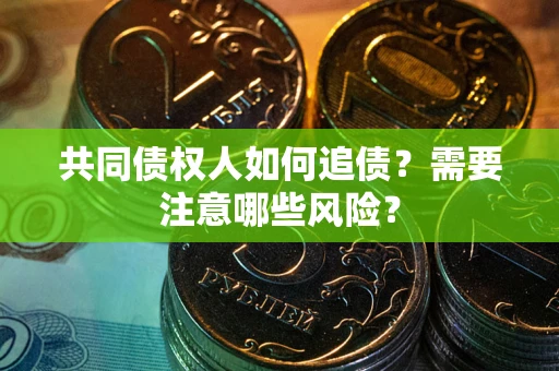 北京共同债权人如何追债？需要注意哪些风险？