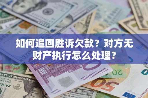北京如何追回胜诉欠款？对方无财产执行怎么处理？