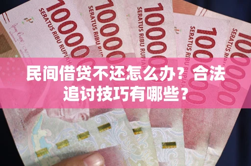 北京民间借贷不还怎么办？合法追讨技巧有哪些？