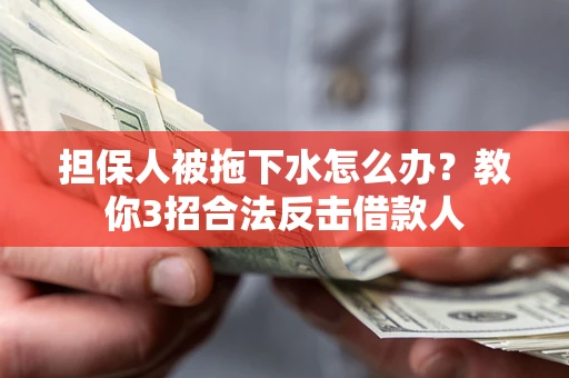 北京担保人被拖下水怎么办？教你3招合法反击借款人