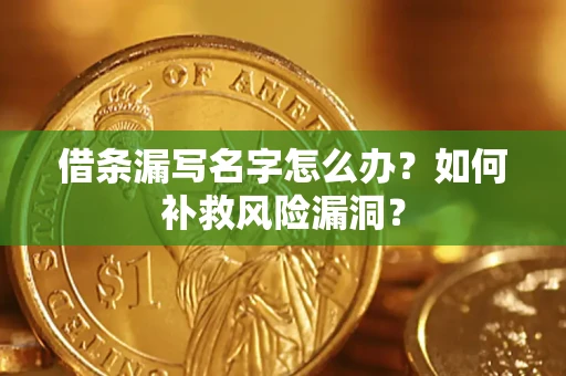 北京借条漏写名字怎么办？如何补救风险漏洞？