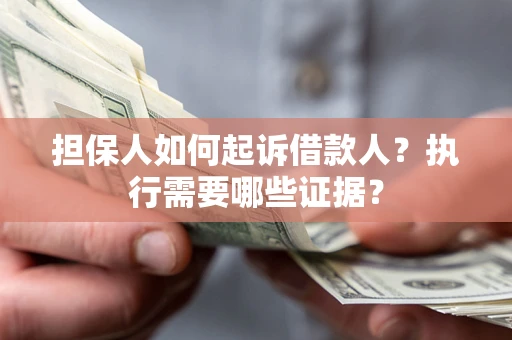 北京担保人如何起诉借款人？执行需要哪些证据？