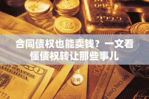 北京合同债权也能卖钱？一文看懂债权转让那些事儿