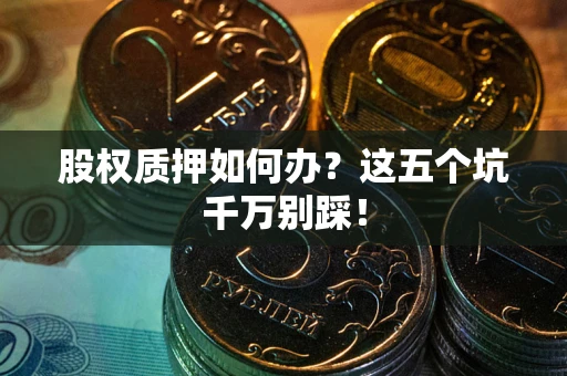 北京股权质押如何办？这五个坑千万别踩！
