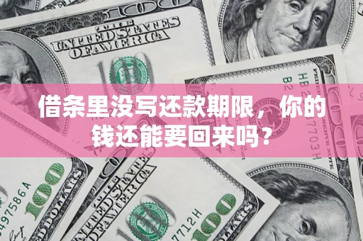 北京借条里没写还款期限，你的钱还能要回来吗？