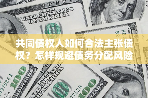 北京共同债权人如何合法主张债权？怎样规避债务分配风险？