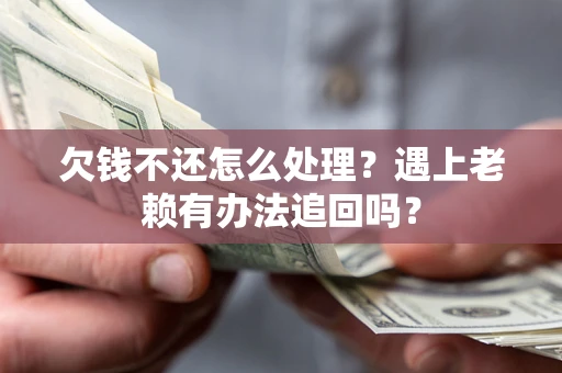 北京欠钱不还怎么处理？遇上老赖有办法追回吗？