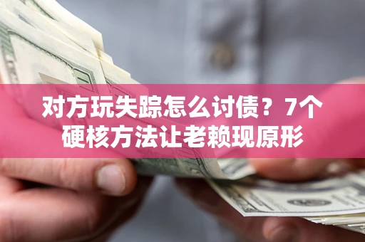 北京对方玩失踪怎么讨债？7个硬核方法让老赖现原形