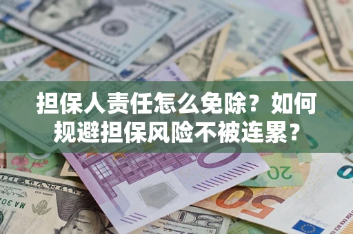 北京担保人责任怎么免除？如何规避担保风险不被连累？