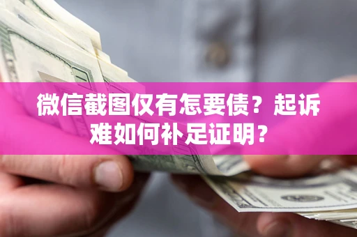 北京微信截图仅有怎要债？起诉难如何补足证明？