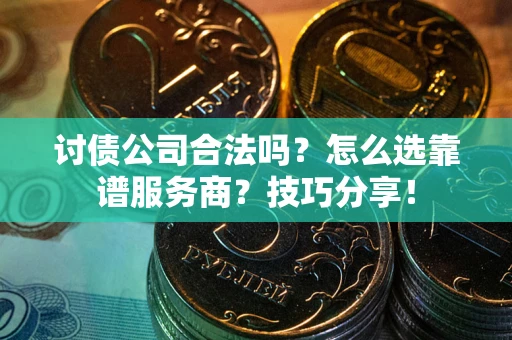 北京讨债公司合法吗？怎么选靠谱服务商？技巧分享！