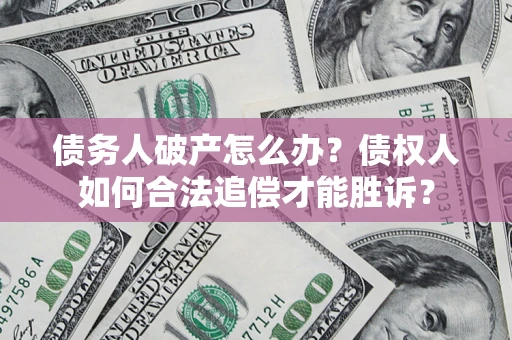 北京债务人破产怎么办？债权人如何合法追偿才能胜诉？