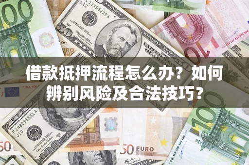北京借款抵押流程怎么办？如何辨别风险及合法技巧？