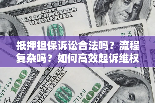 北京抵押担保诉讼合法吗？流程复杂吗？如何高效起诉维权？