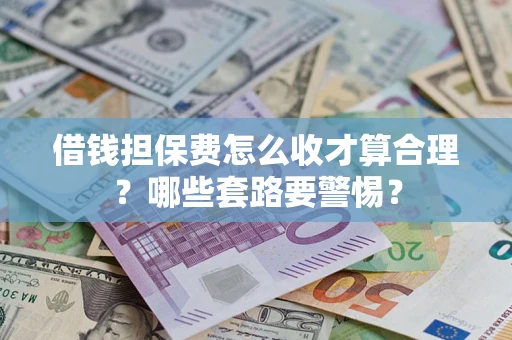 北京借钱担保费怎么收才算合理？哪些套路要警惕？