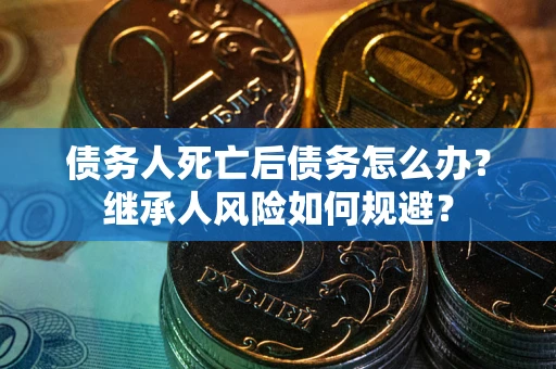 北京债务人死亡后债务怎么办？继承人风险如何规避？