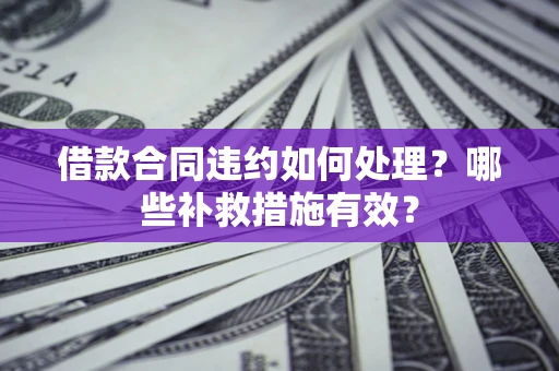 北京借款合同违约如何处理？哪些补救措施有效？