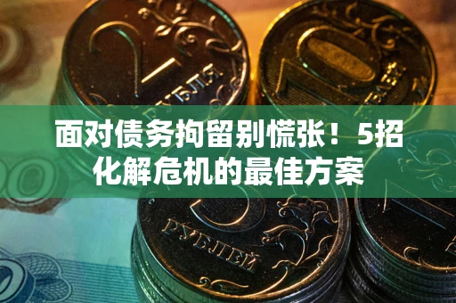 北京面对债务拘留别慌张！5招化解危机的最佳方案