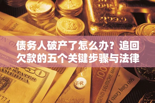 北京债务人破产了怎么办？追回欠款的五个关键步骤与法律策略