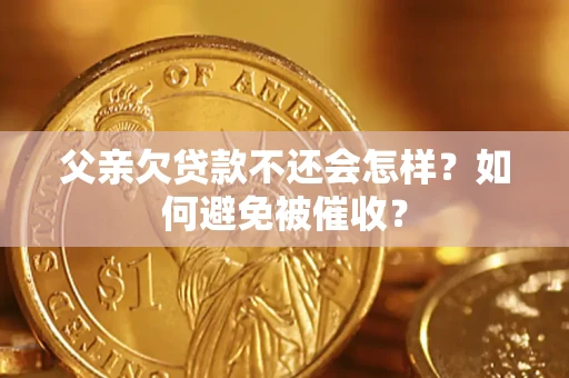 北京父亲欠贷款不还会怎样？如何避免被催收？