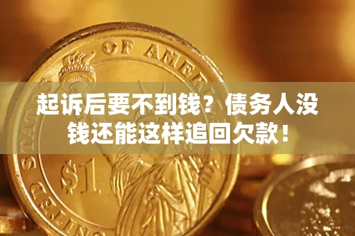 北京起诉后要不到钱？债务人没钱还能这样追回欠款！
