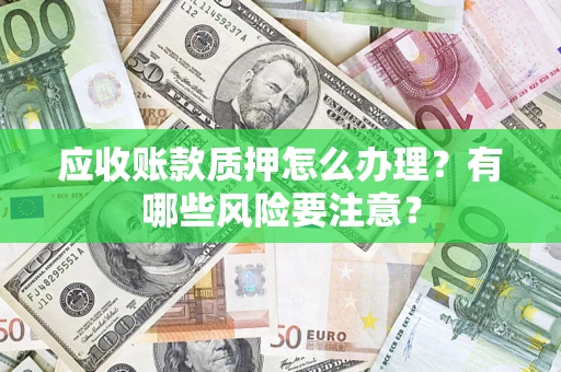 北京应收账款质押怎么办理？有哪些风险要注意？