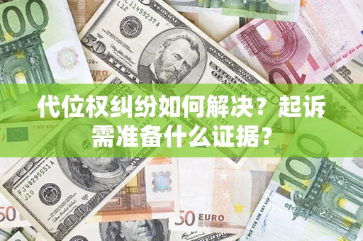北京代位权纠纷如何解决？起诉需准备什么证据？