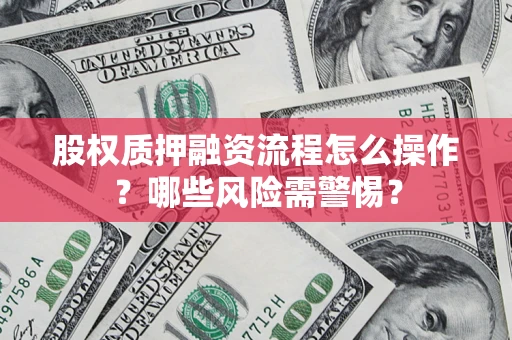 北京股权质押融资流程怎么操作？哪些风险需警惕？