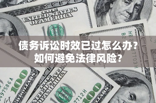 北京债务诉讼时效已过怎么办？如何避免法律风险？