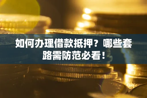 北京如何办理借款抵押？哪些套路需防范必看！