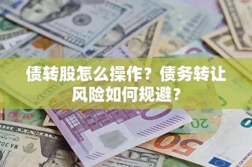 北京债转股怎么操作？债务转让风险如何规避？