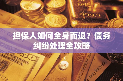 北京担保人如何全身而退？债务纠纷处理全攻略